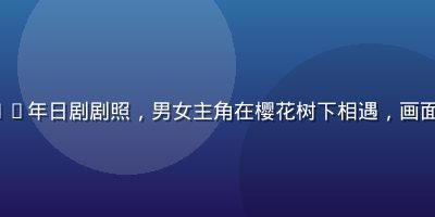 《初恋》2026年日剧剧照，男女主角在樱花树下相遇，画面浪漫唯美粉色调