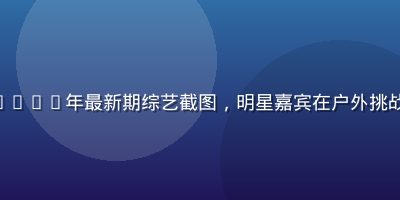 《Running Man》2026年最新期综艺截图，明星嘉宾在户外挑战赛中欢声笑语，画面活力四射