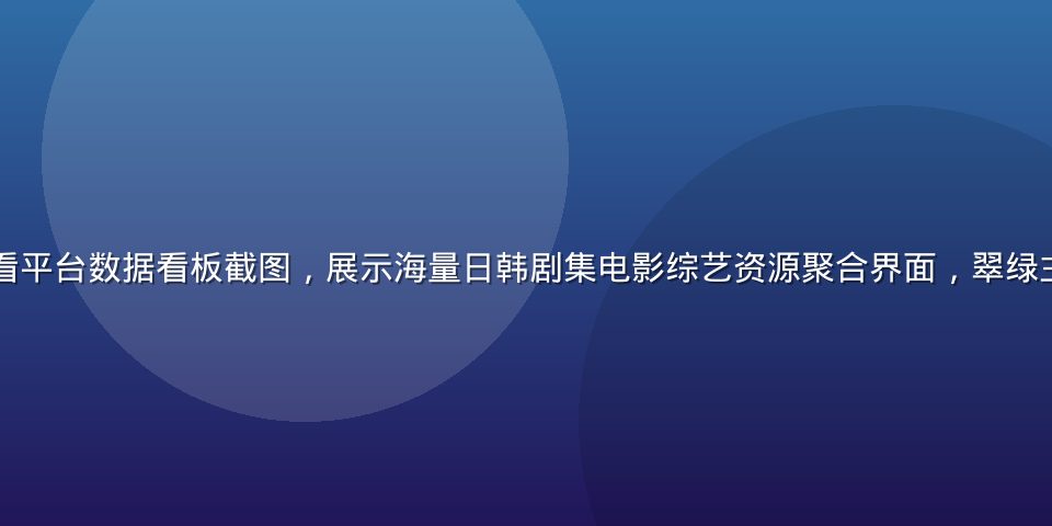 日韩在线免费观看平台数据看板截图，展示海量日韩剧集电影综艺资源聚合界面，翠绿主题设计清晰直观