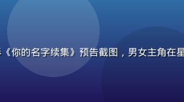 2026年日本动画电影《你的名字续集》预告截图，男女主角在星空下相遇，画面绚丽梦幻